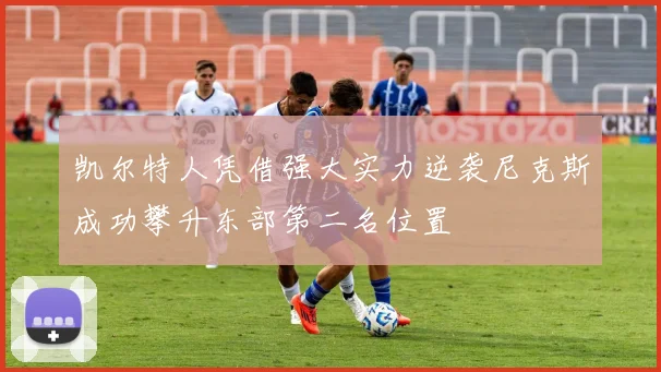 凯尔特人凭借强大实力逆袭尼克斯成功攀升东部第二名位置