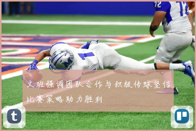 文班强调团队合作与积极传球坚信比赛策略助力胜利
